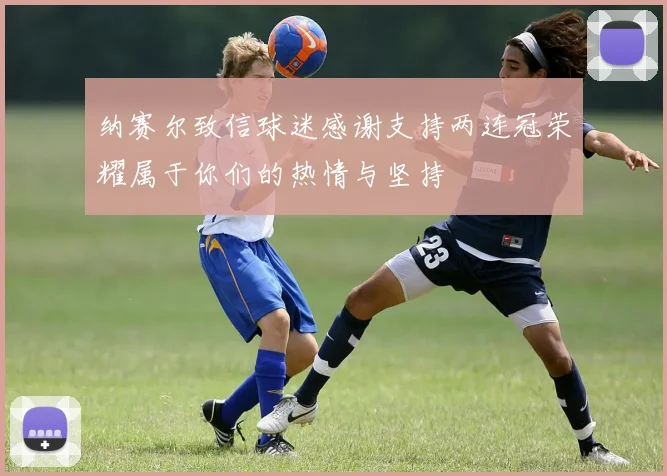 纳赛尔致信球迷感谢支持两连冠荣耀属于你们的热情与坚持