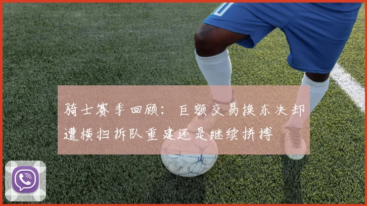 骑士赛季回顾:巨额交易换东决却遭横扫拆队重建还是继续拼搏