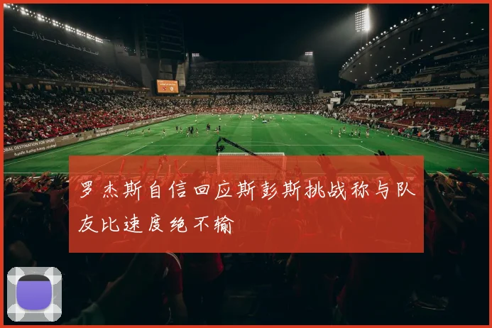 罗杰斯自信回应斯彭斯挑战称与队友比速度绝不输